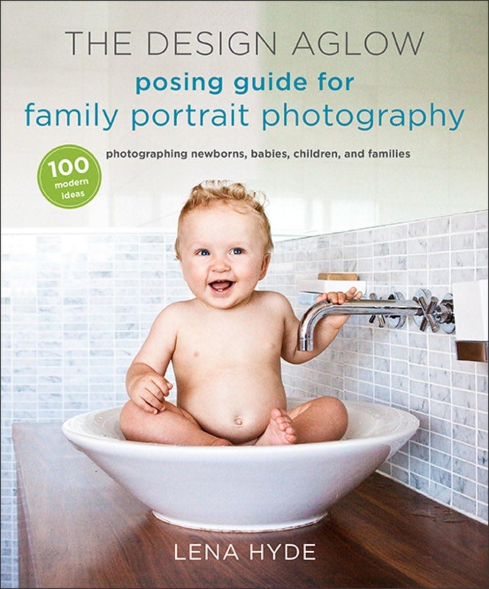 The Design Aglow Posing Guide for Family Portrait Photography: 100 Modern Ideas for Photographing Newborns, Babies, Children, and Families Paperback – August 27, 2013