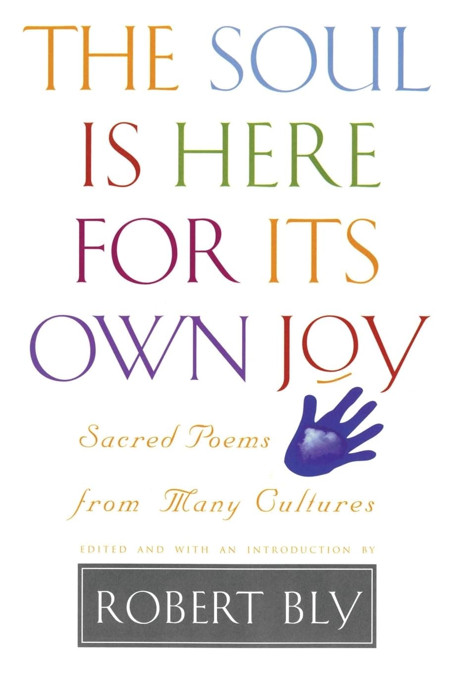 The Soul is Here for Its Own Joy: Sacred Poems from Many Cultures