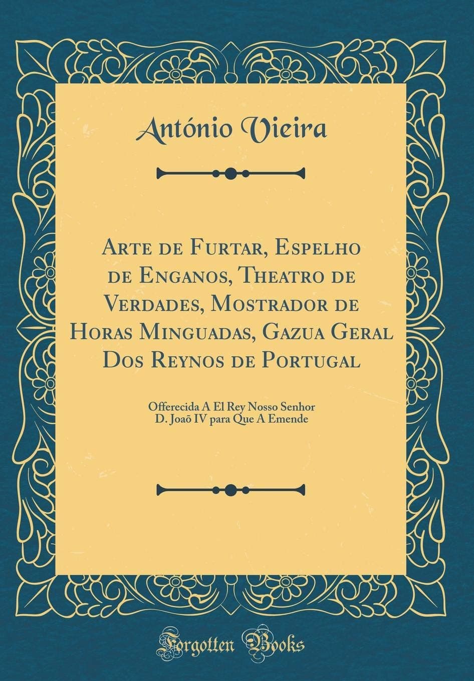 Arte de Furtar, Espelho de Enganos, Theatro de Verdades, Mostrador de Horas Minguadas, Gazua Geral Dos Reynos de Portugal: Offerecida A El Rey Nosso ... Emende (Classic Reprint) (Portuguese Edition)