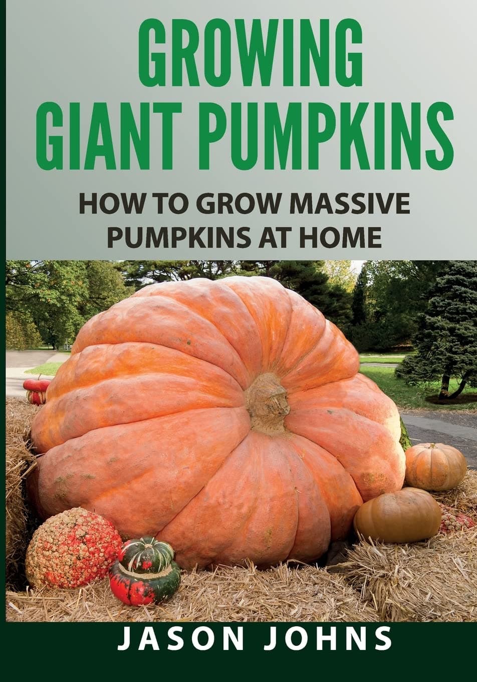 Growing Giant Pumpkins - How To Grow Massive Pumpkins At Home: Secrets For Championship Winning Giant Pumpkins (Inspiring Gardening Ideas) Paperback – March 28, 2015