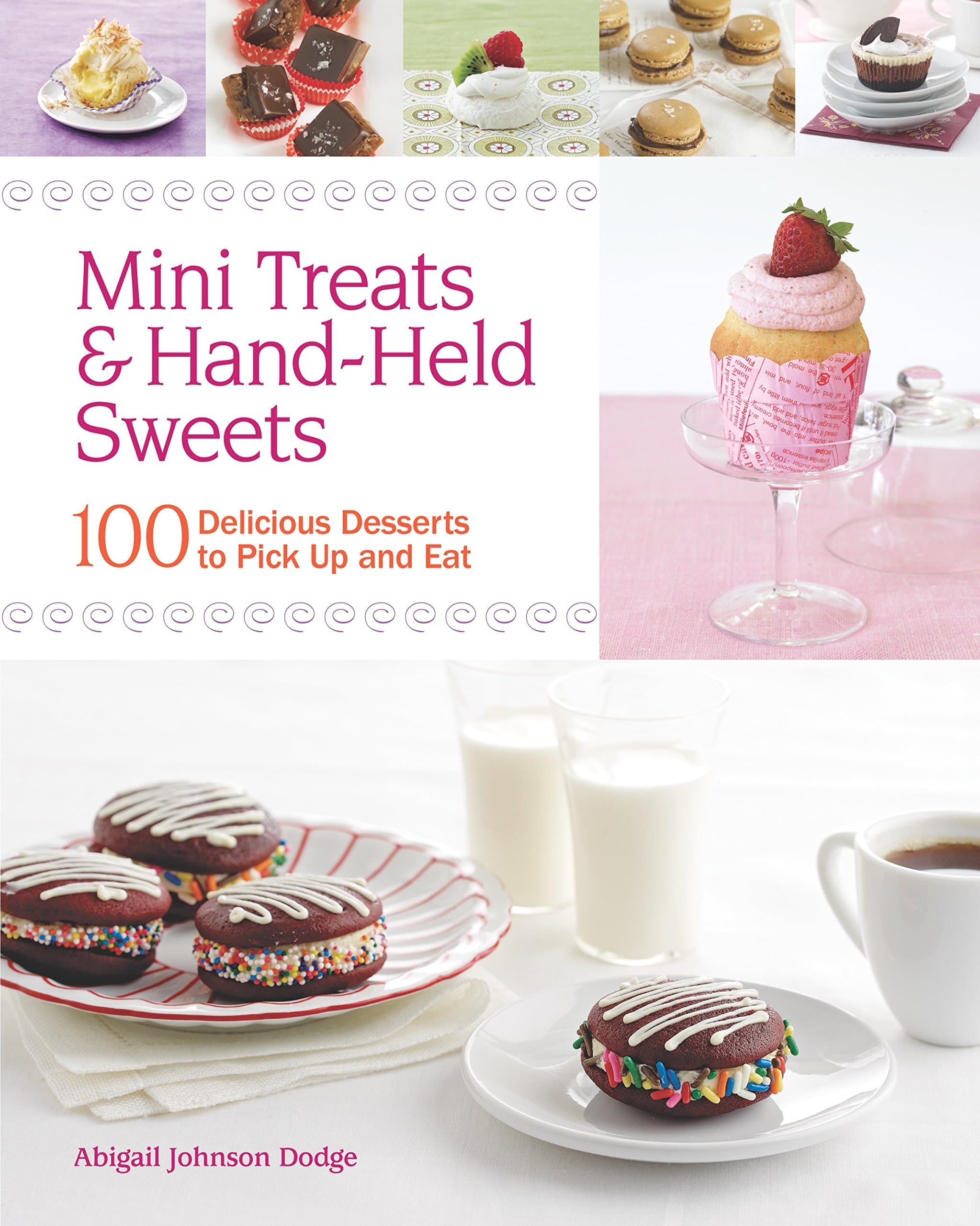 Mini Treats & Hand-Held Sweets: 100 Delicious Desserts to Pick Up and Eat